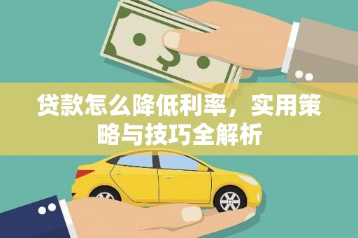 梁山贷款怎么降低利率，实用策略与技巧全解析