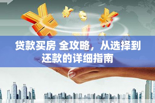 梁山贷款买房 全攻略，从选择到还款的详细指南