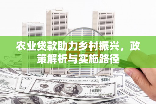 梁山农业贷款助力乡村振兴，政策解析与实施路径
