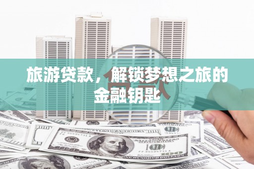 梁山旅游贷款，解锁梦想之旅的金融钥匙