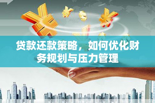 梁山贷款还款策略，如何优化财务规划与压力管理