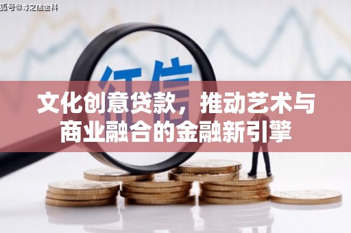 梁山文化创意贷款，推动艺术与商业融合的金融新引擎