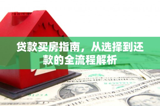 梁山贷款买房指南，从选择到还款的全流程解析