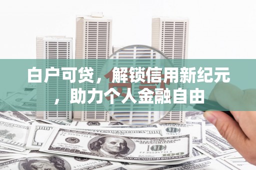 梁山白户可贷，解锁信用新纪元，助力个人金融自由
