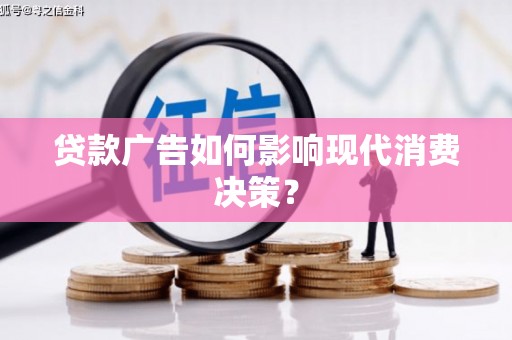 梁山贷款广告如何影响现代消费决策？