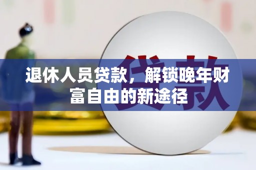 梁山退休人员贷款，解锁晚年财富自由的新途径