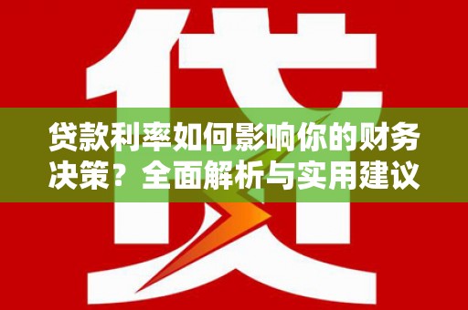 梁山贷款利率如何影响你的财务决策？全面解析与实用建议