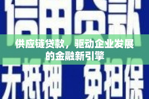 梁山供应链贷款，驱动企业发展的金融新引擎