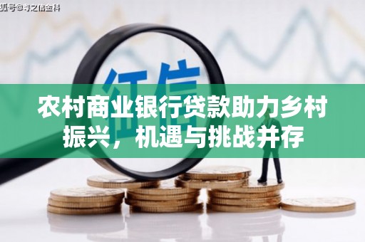 梁山农村商业银行贷款助力乡村振兴，机遇与挑战并存