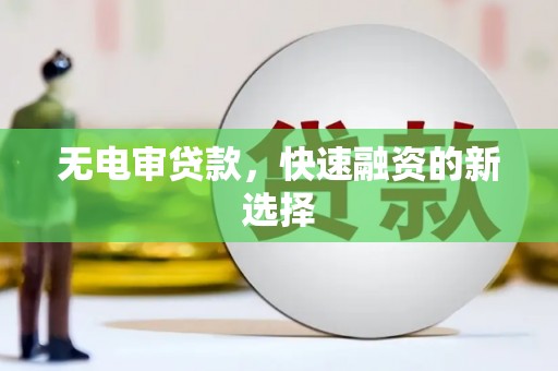 梁山无电审贷款，快速融资的新选择