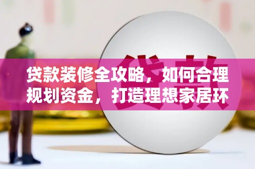 梁山贷款装修全攻略，如何合理规划资金，打造理想家居环境