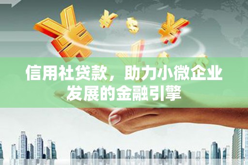 梁山信用社贷款，助力小微企业发展的金融引擎
