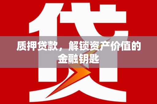 梁山质押贷款，解锁资产价值的金融钥匙