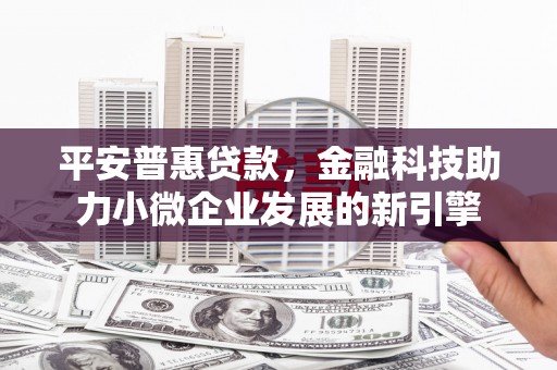 梁山平安普惠贷款，金融科技助力小微企业发展的新引擎