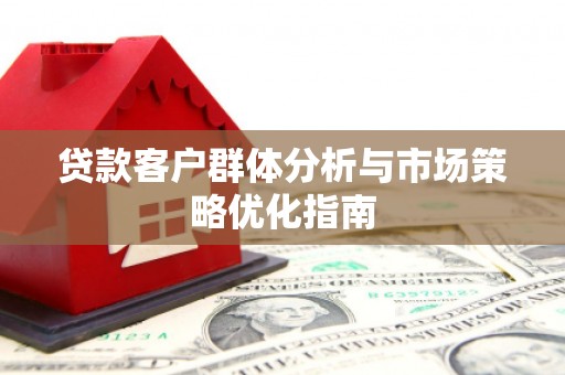 梁山贷款客户群体分析与市场策略优化指南