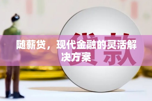 梁山随薪贷，现代金融的灵活解决方案