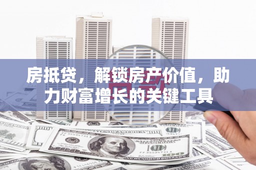 梁山房抵贷，解锁房产价值，助力财富增长的关键工具
