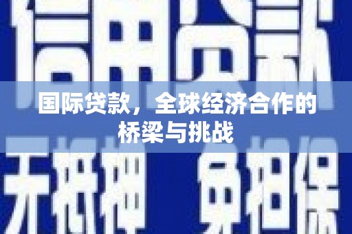 梁山国际贷款，全球经济合作的桥梁与挑战
