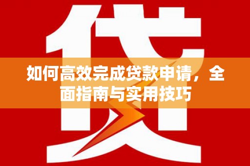 梁山如何高效完成贷款申请，全面指南与实用技巧