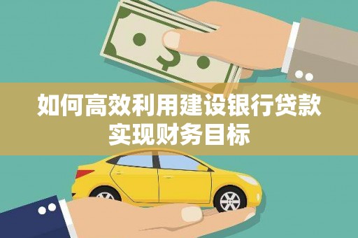 梁山如何高效利用建设银行贷款实现财务目标