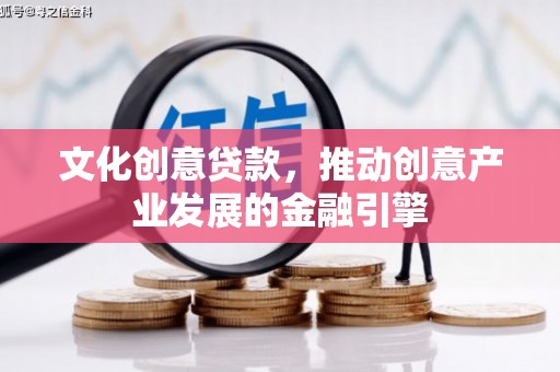 梁山文化创意贷款，推动创意产业发展的金融引擎