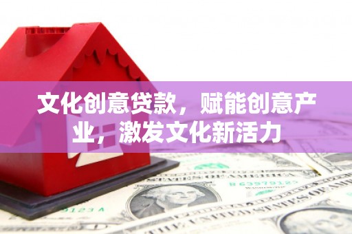 梁山文化创意贷款，赋能创意产业，激发文化新活力