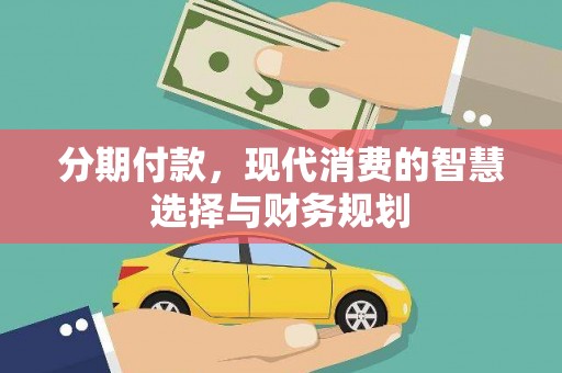 梁山分期付款，现代消费的智慧选择与财务规划