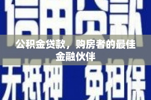 梁山公积金贷款，购房者的最佳金融伙伴