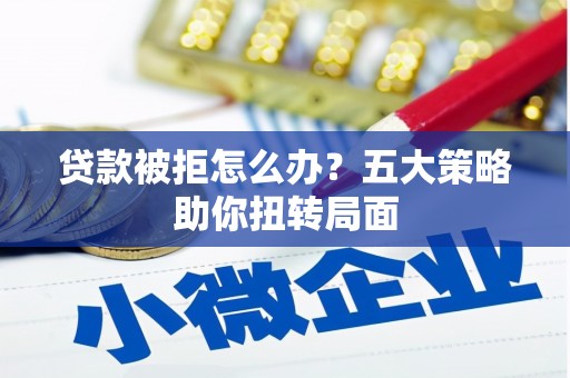 梁山贷款被拒怎么办？五大策略助你扭转局面