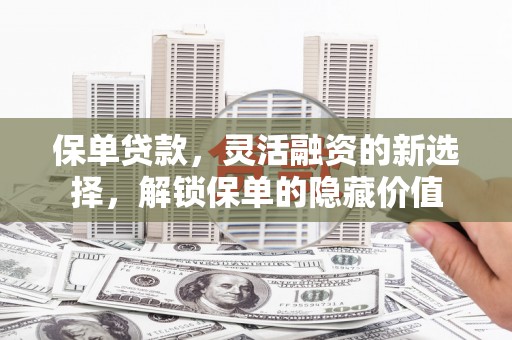 梁山保单贷款，灵活融资的新选择，解锁保单的隐藏价值