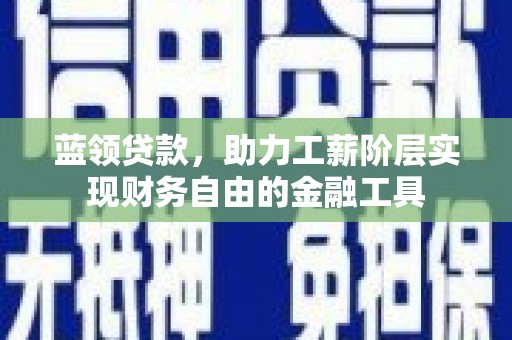 梁山蓝领贷款，助力工薪阶层实现财务自由的金融工具