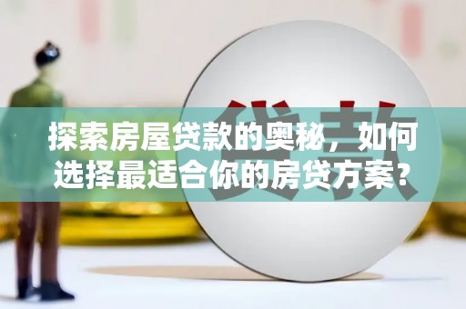 梁山探索房屋贷款的奥秘，如何选择最适合你的房贷方案？