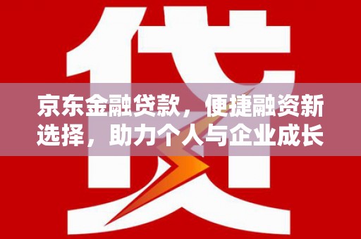 梁山京东金融贷款，便捷融资新选择，助力个人与企业成长