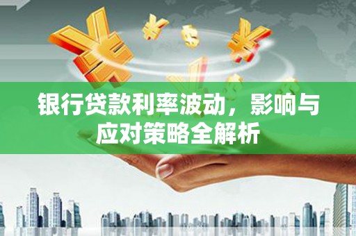 梁山银行贷款利率波动，影响与应对策略全解析