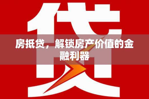 梁山房抵贷，解锁房产价值的金融利器