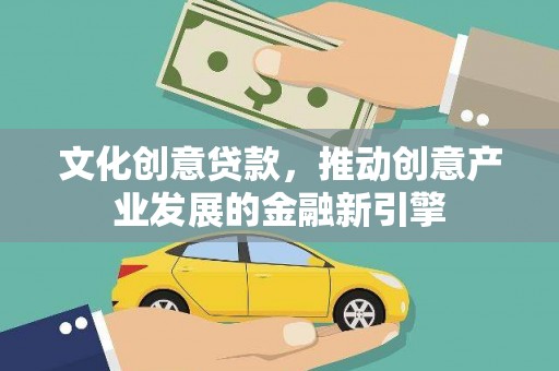 梁山文化创意贷款，推动创意产业发展的金融新引擎