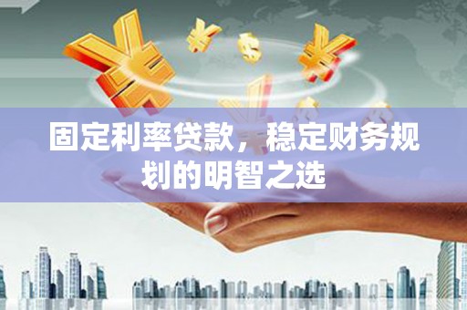 梁山固定利率贷款，稳定财务规划的明智之选