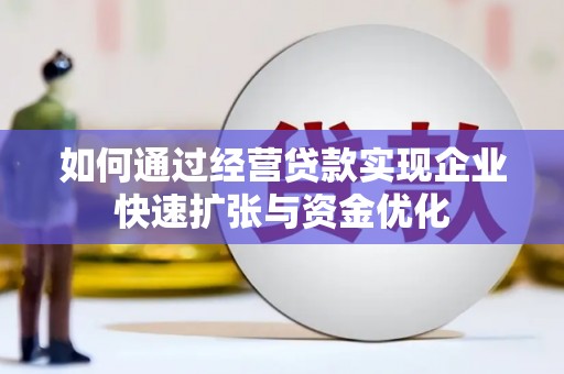 梁山如何通过经营贷款实现企业快速扩张与资金优化