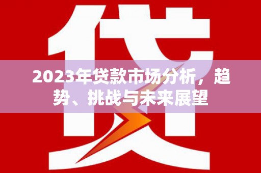梁山2023年贷款市场分析，趋势、挑战与未来展望