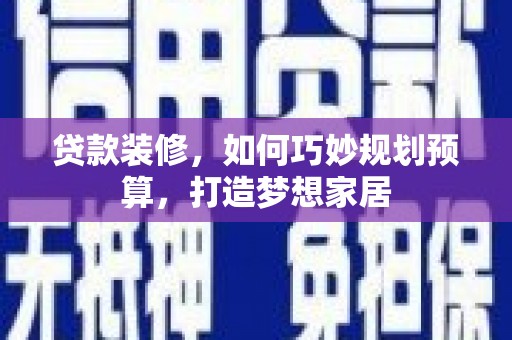 梁山贷款装修，如何巧妙规划预算，打造梦想家居