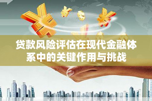 梁山贷款风险评估在现代金融体系中的关键作用与挑战