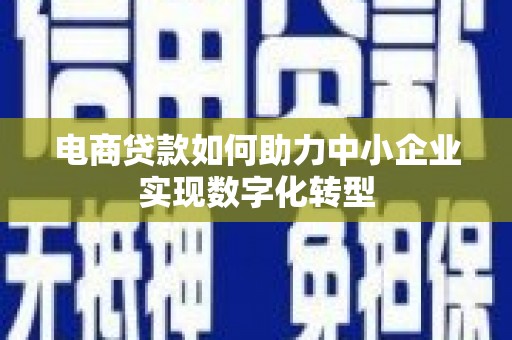 梁山电商贷款如何助力中小企业实现数字化转型