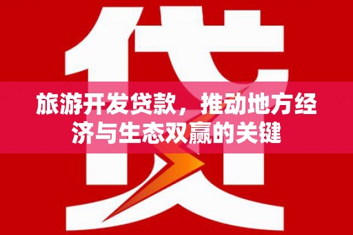 梁山旅游开发贷款，推动地方经济与生态双赢的关键