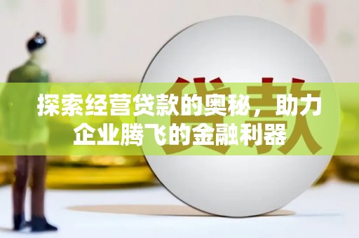 梁山探索经营贷款的奥秘，助力企业腾飞的金融利器