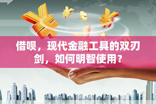 梁山借呗，现代金融工具的双刃剑，如何明智使用？