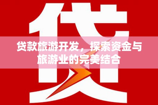 梁山贷款旅游开发，探索资金与旅游业的完美结合