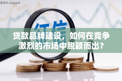 梁山贷款品牌建设，如何在竞争激烈的市场中脱颖而出？