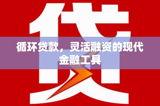 梁山循环贷款，灵活融资的现代金融工具