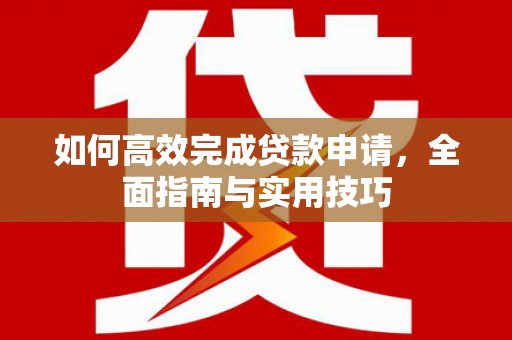 梁山如何高效完成贷款申请，全面指南与实用技巧