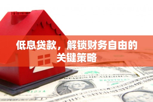 梁山低息贷款，解锁财务自由的关键策略